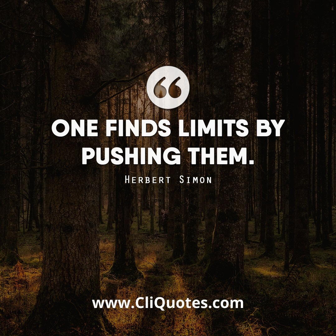 One finds limits by pushing them. - Herbert Simon