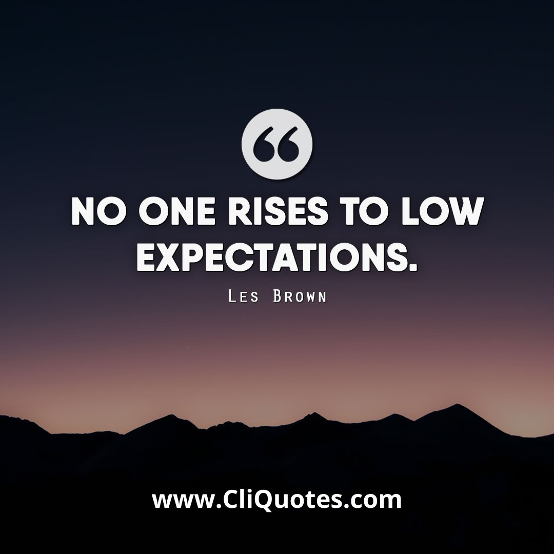 No one rises to low expectations. - Les Brown