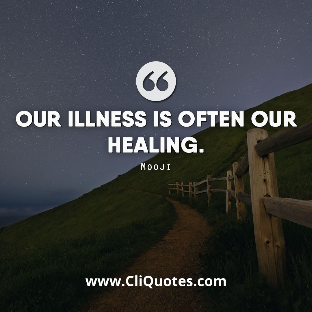 Our illness is often our healing. — Mooji