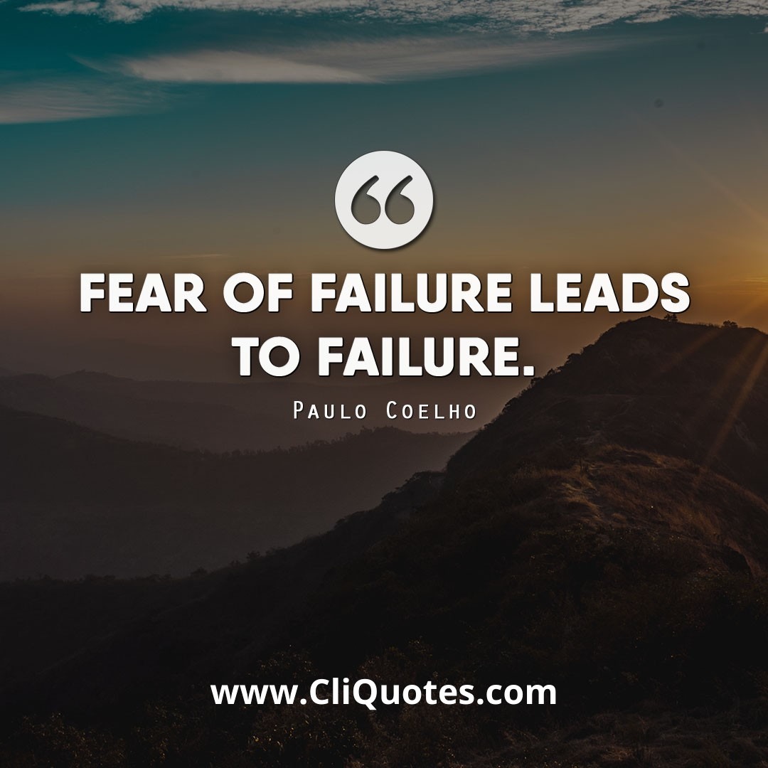 Fear of failure leads to failure. — Paulo Coelho