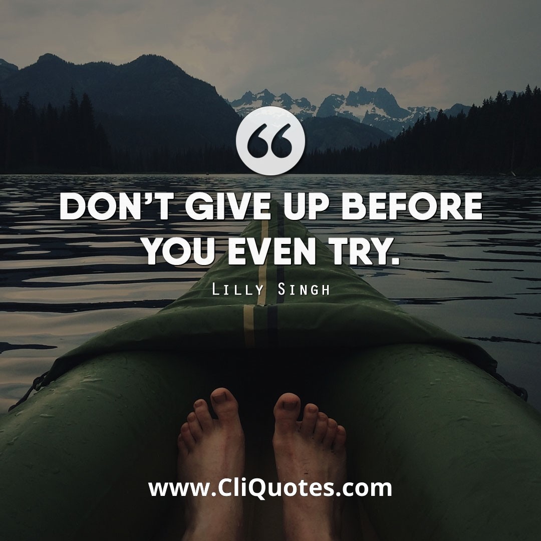 Don't give up before you even try. — Lilly Singh