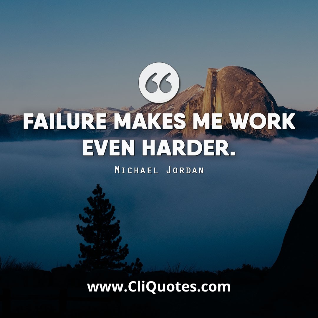 Failure makes me work even harder. - Michael Jordan