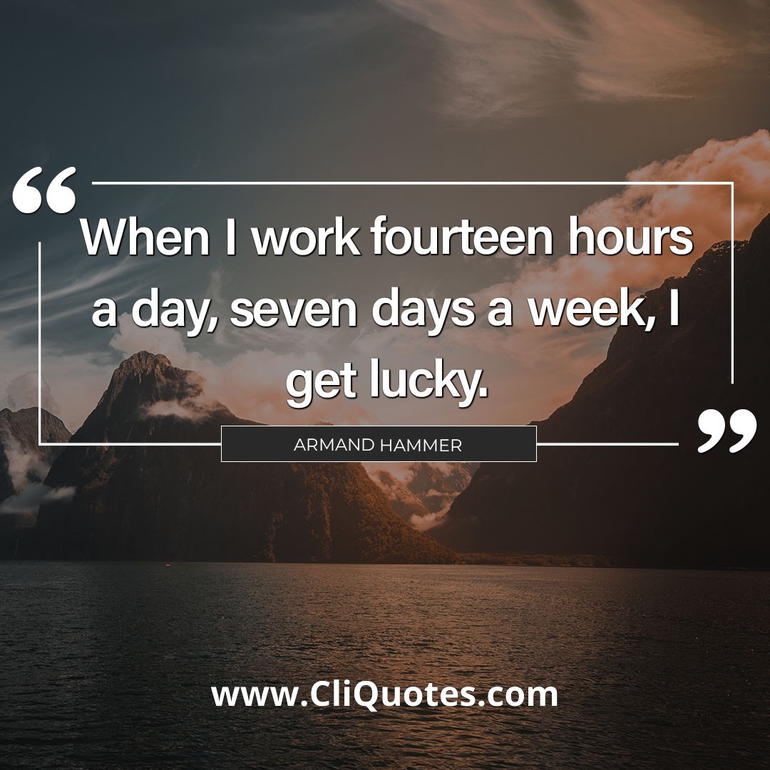 When I work fourteen hours a day, seven days a week, I get lucky. — Armand Hammer