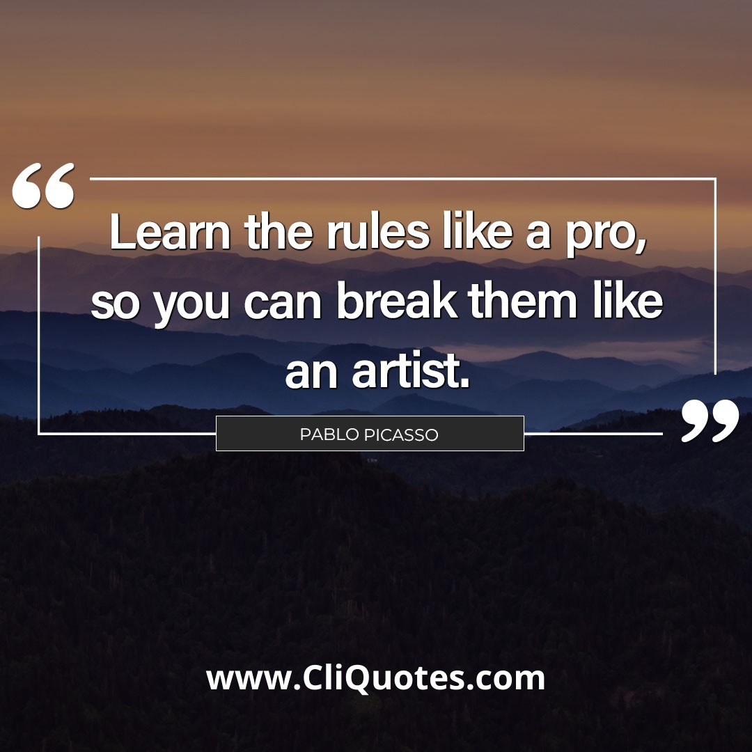 Learn the rules like a pro, so you can break them like an artist. - Pablo Picasso
