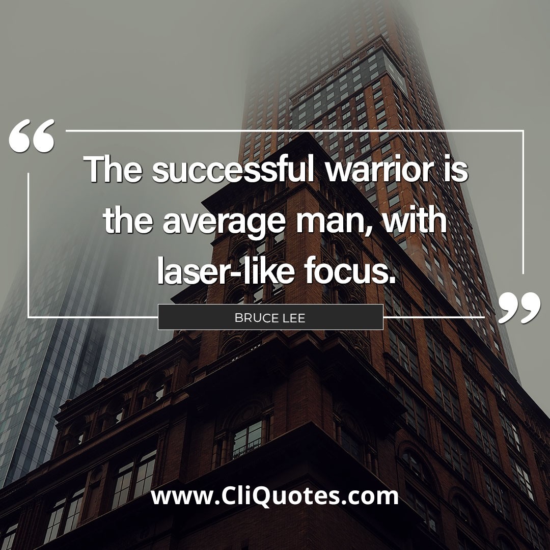 The successful warrior is the average man with laser-like focus. — Bruce Lee