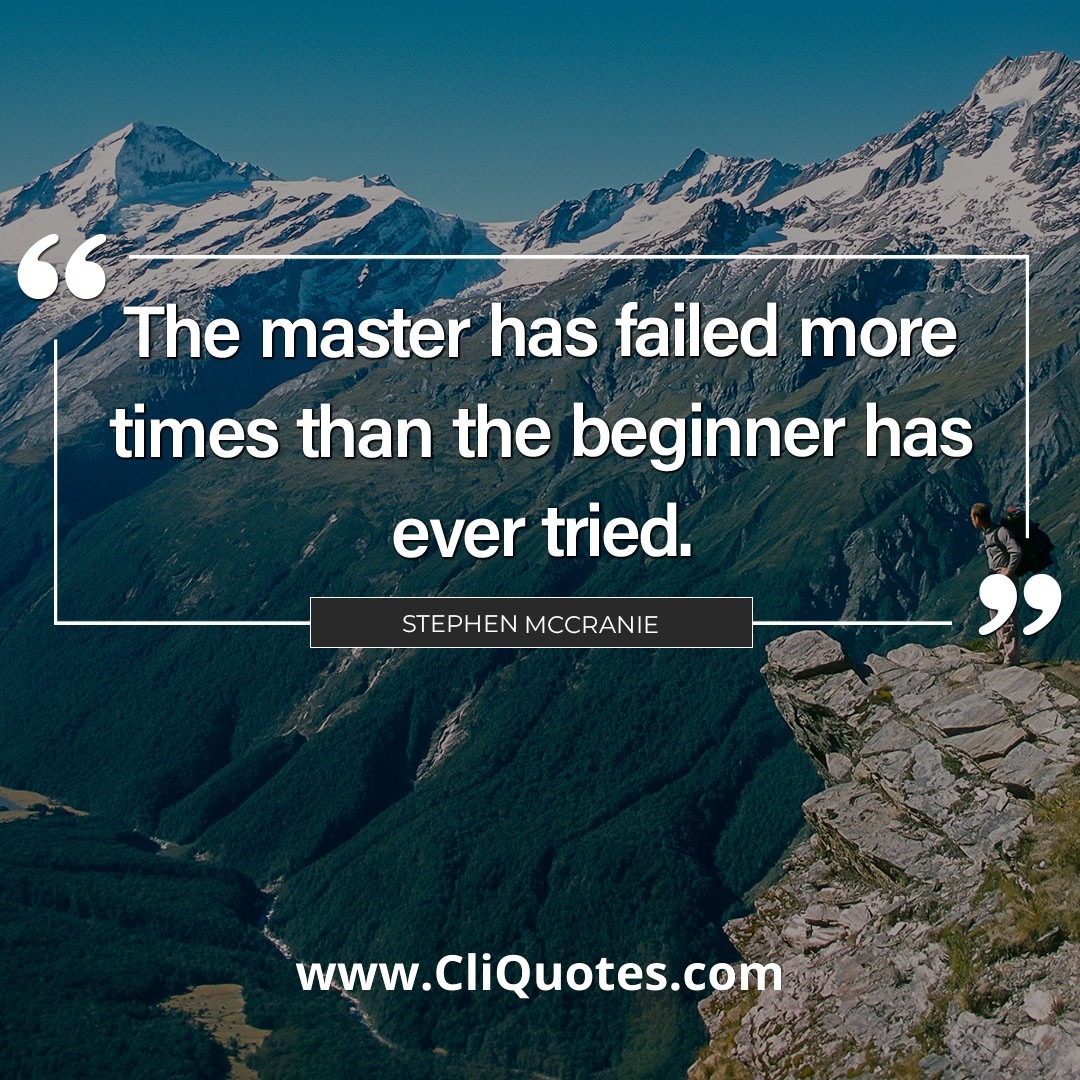 The master has failed more times than the beginner has even tried. - Stephen McCranie.