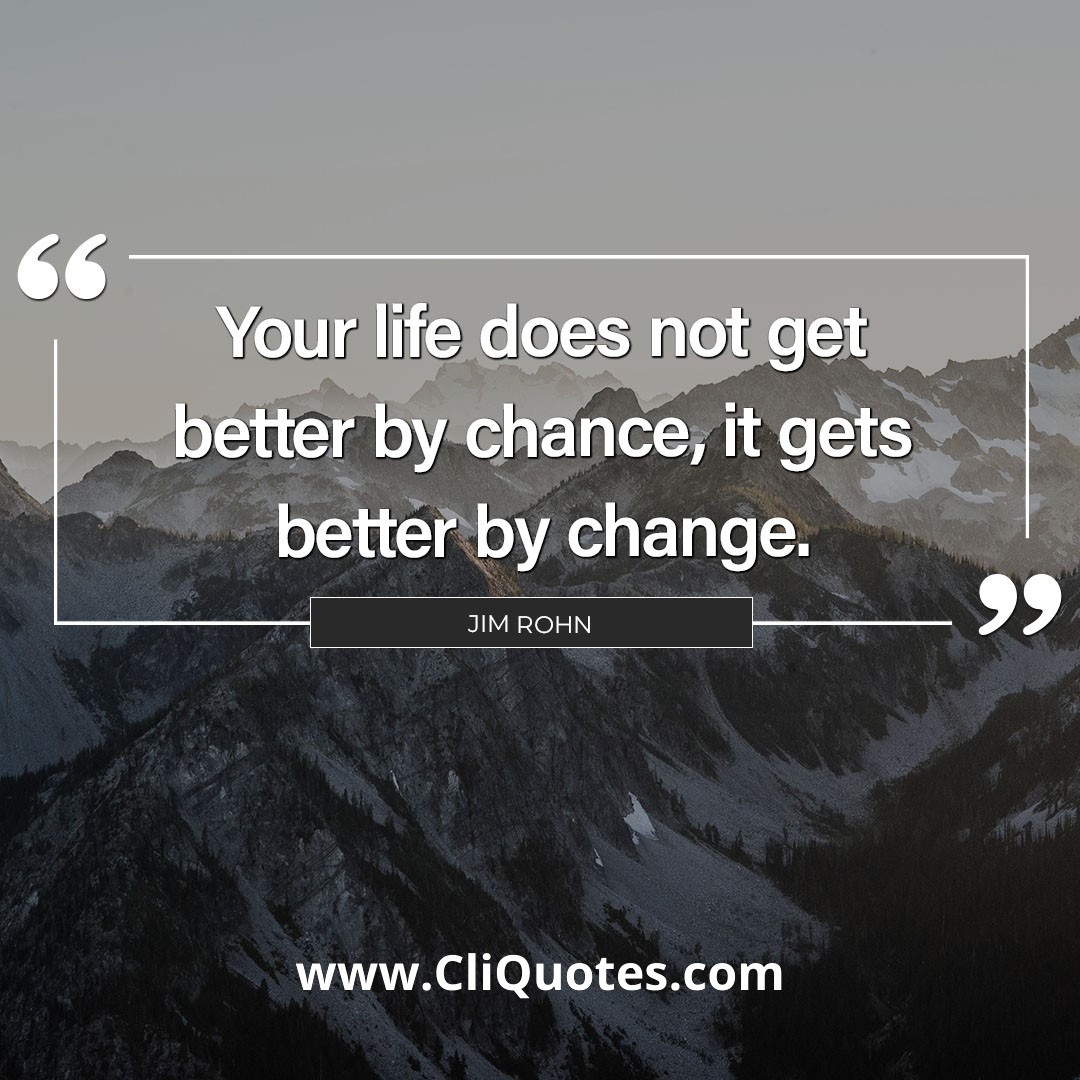 Your life does not get better by chance, it gets better by change. — Jim Rohn