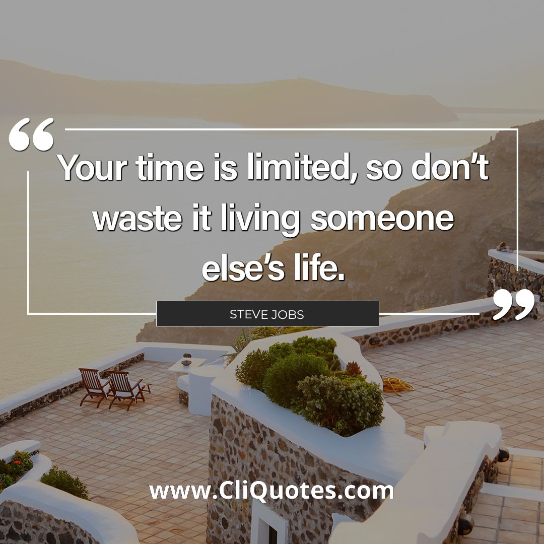 Your time is limited, so don't waste it living someone else's life. - Steve Jobs