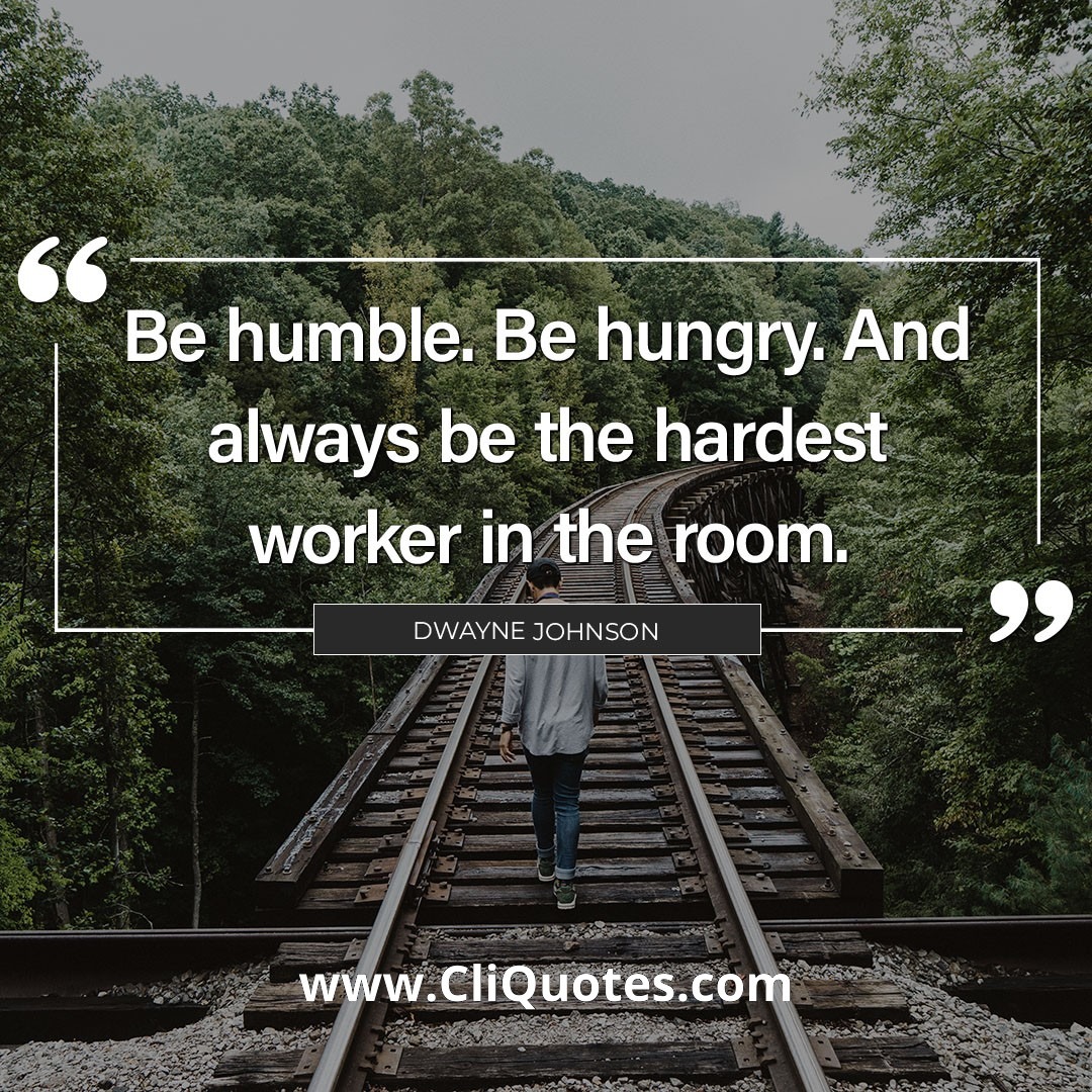 Be hungry. And always be the hardest worker in the room. - Dwayne  Johnson