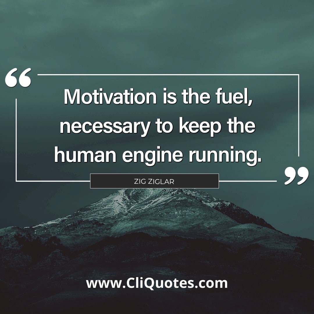Motivation is the fuel, necessary to keep the human engine running. - Zig Ziglar