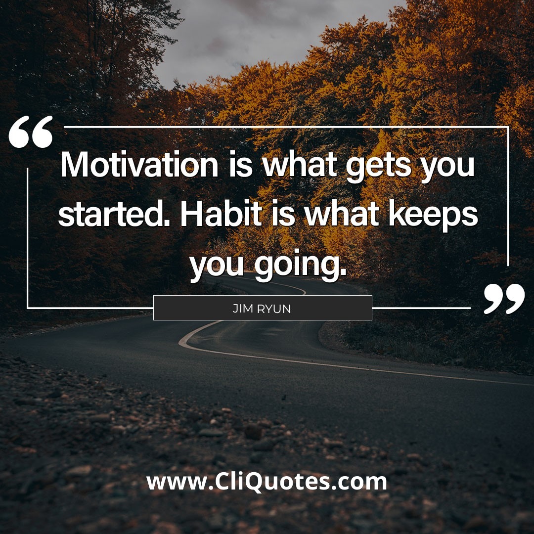 Motivation is what gets you started. Habit is what keeps you going. — Jim Rohn