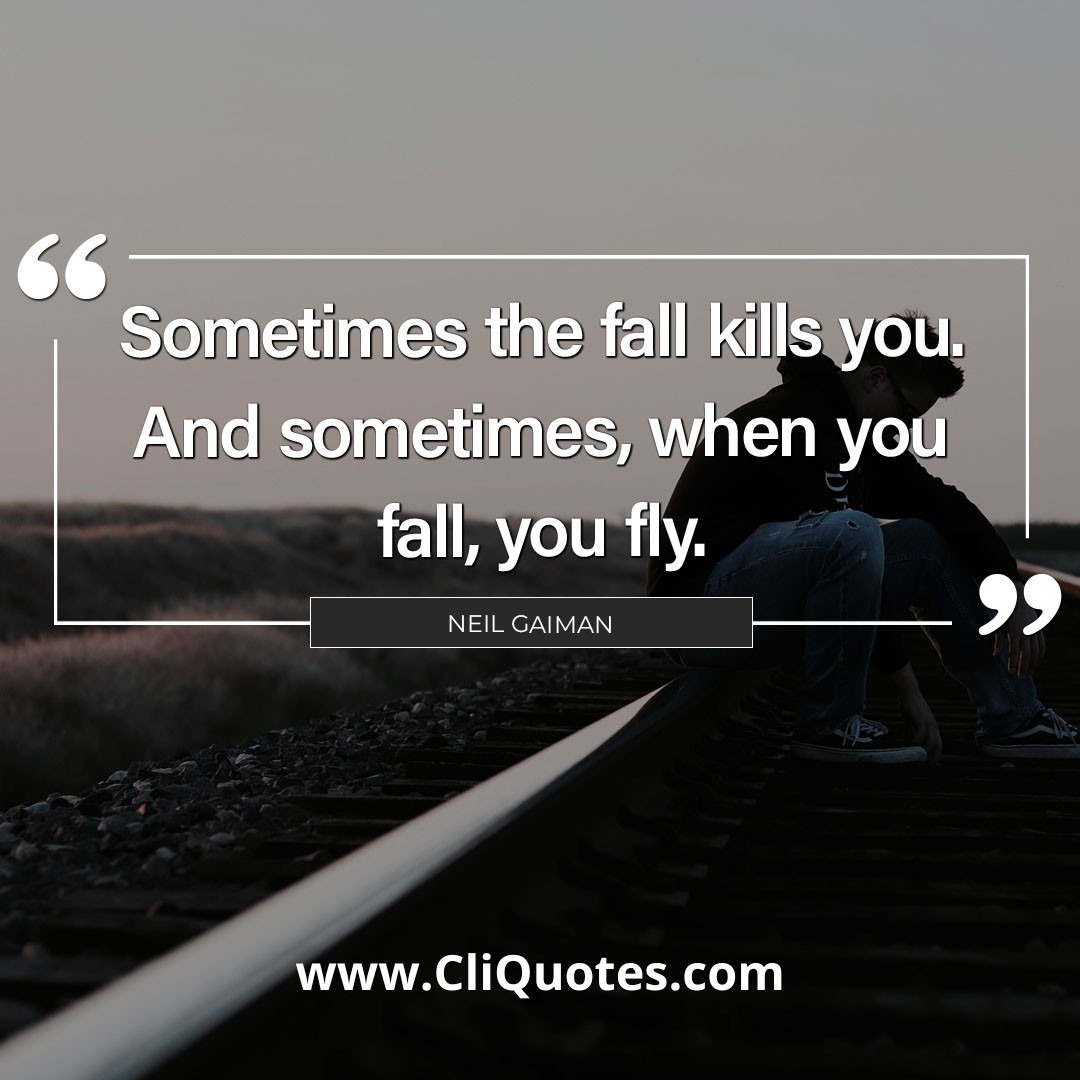 Sometimes the fall kills you. And sometimes, when you fall, you fly. — Neil Gaiman