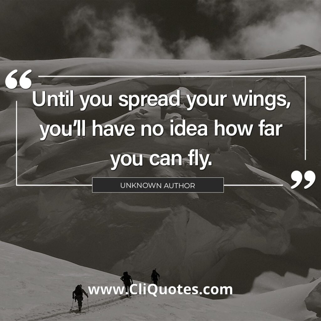 Until you spread your wings, you'll have no idea how far you can fly. — Napoleon