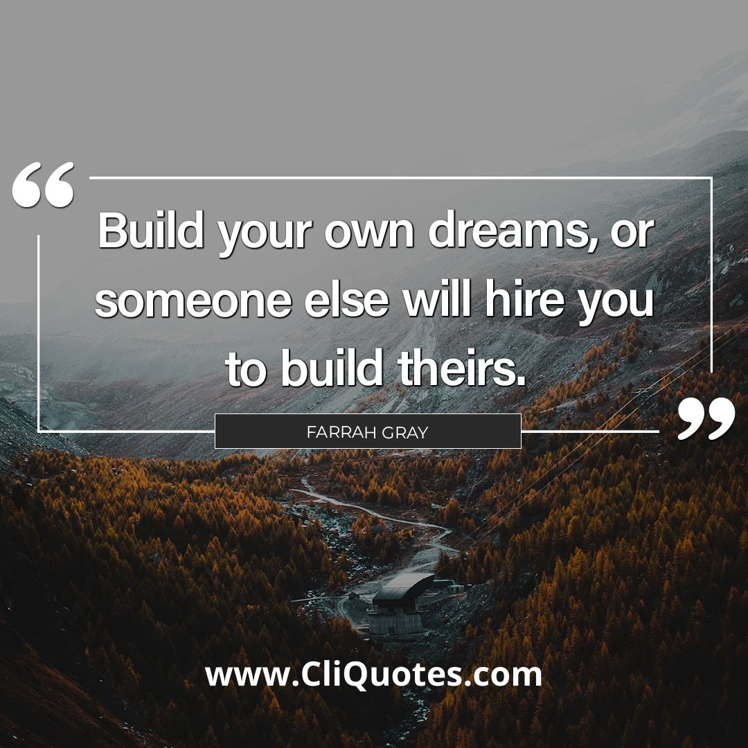 Build your own dreams, or someone else will hire you to build theirs. – Farrah Gray.