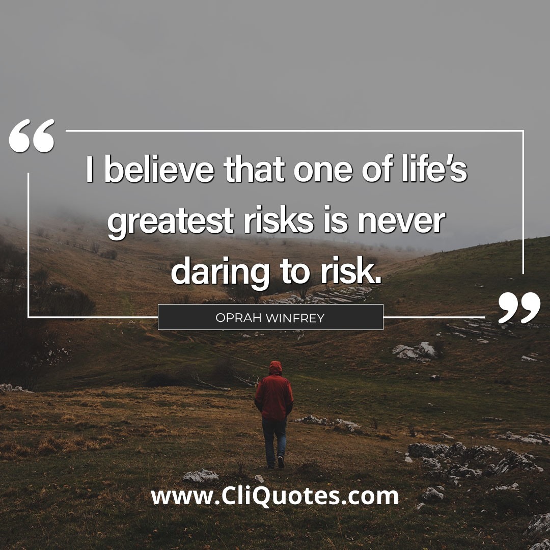 I believe that one of life's greatest risks is never daring to risk. — Oprah Winfrey