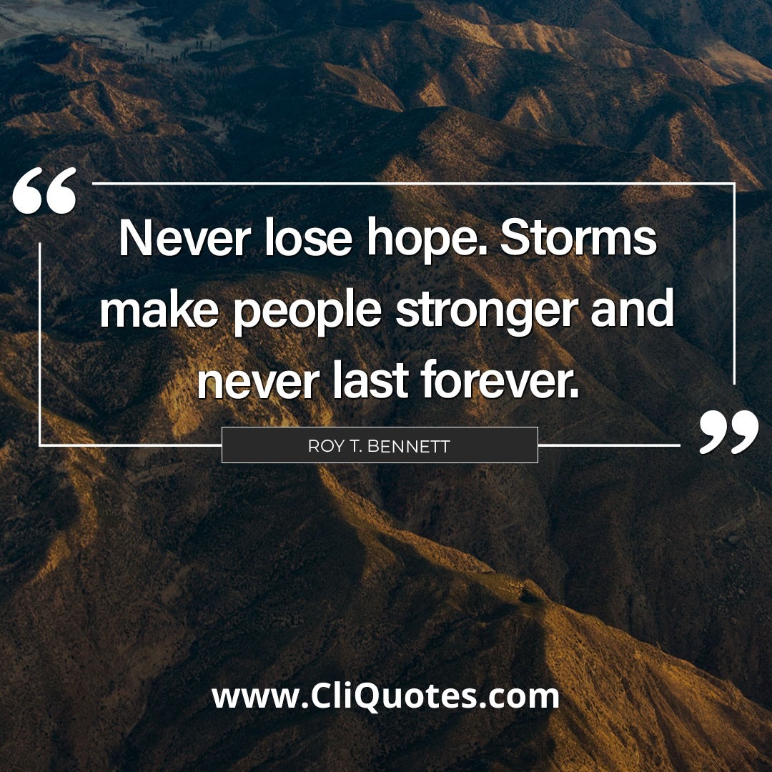 Never lose hope. Storms make people stronger and never last forever. — Roy T. Bennett