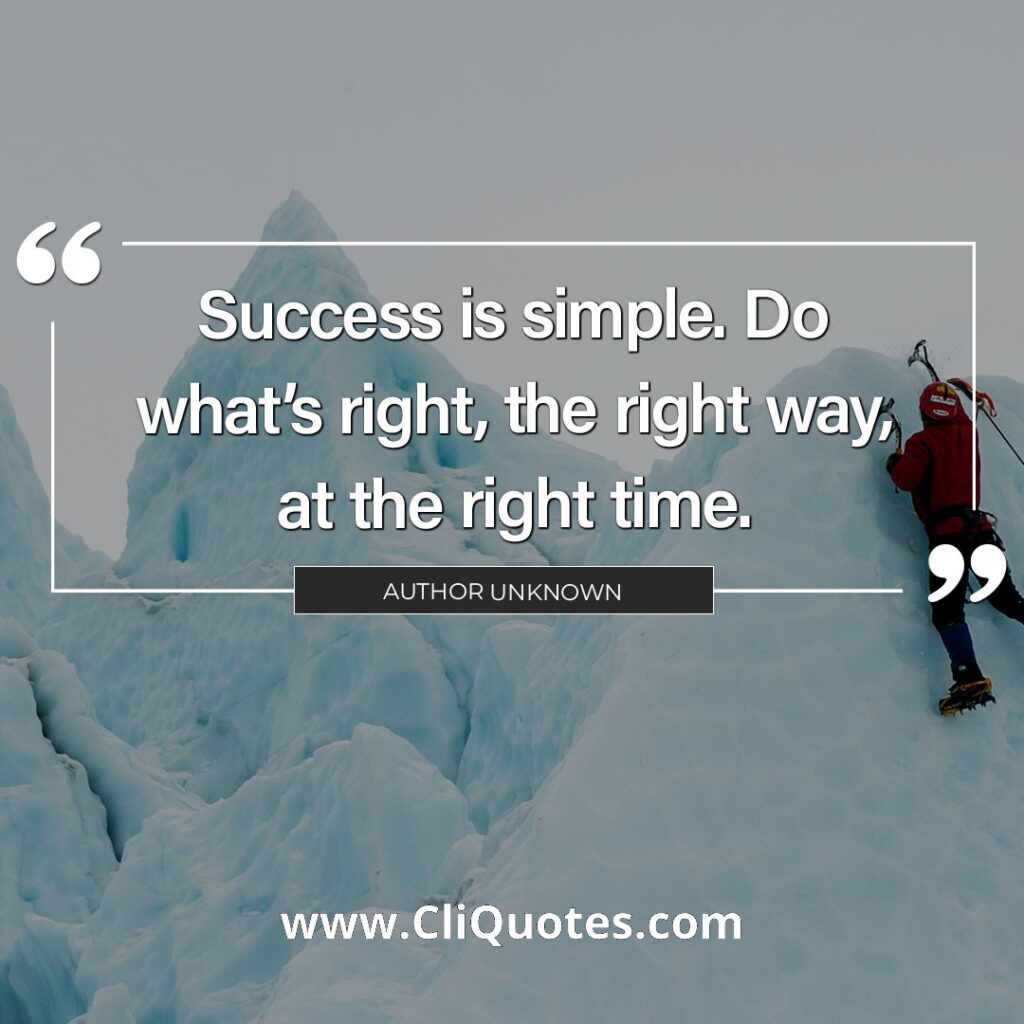 Success is simple. Do what's right, the right way, at the right time. — Arnold H. Glasow