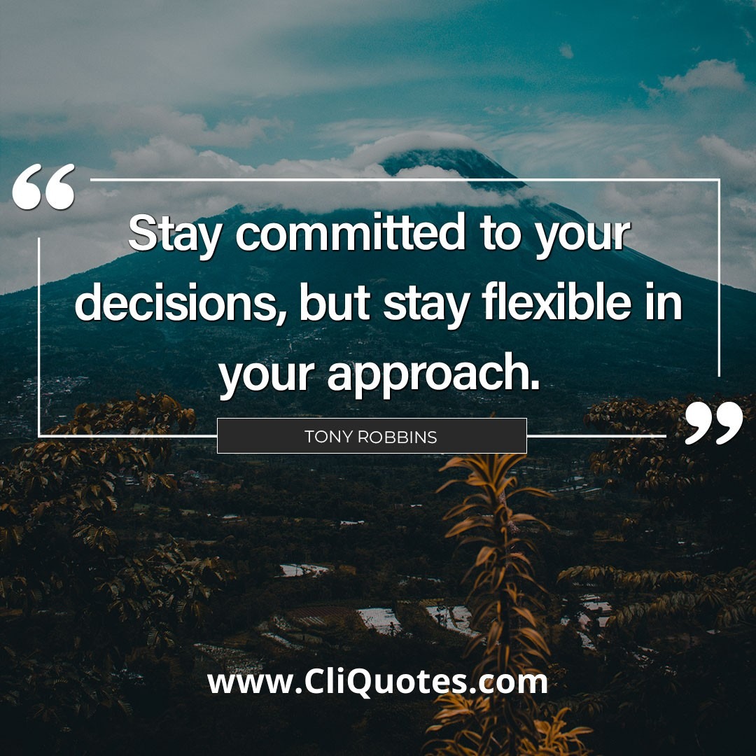 Stay committed to your decisions, but stay flexible in your approach. – Tony Robbins