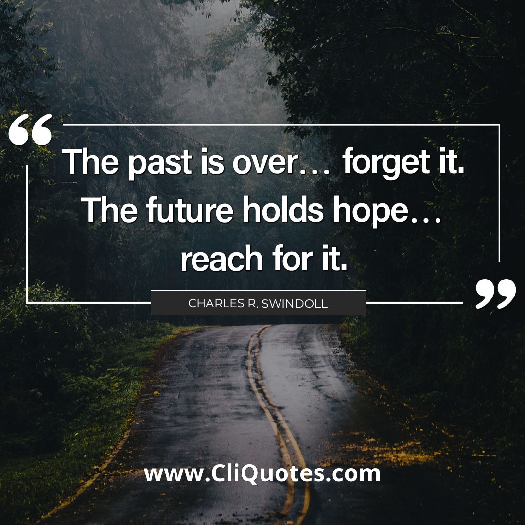 The past is over… forget it. The future holds hope… reach for it. - Charles R. Swindoll