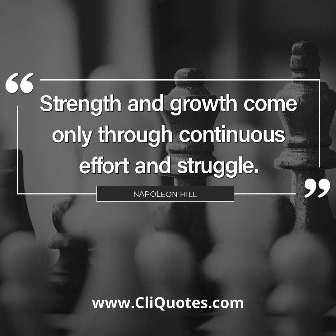 Strength and growth come only through continuous effort and struggle. - Napoleon Hill