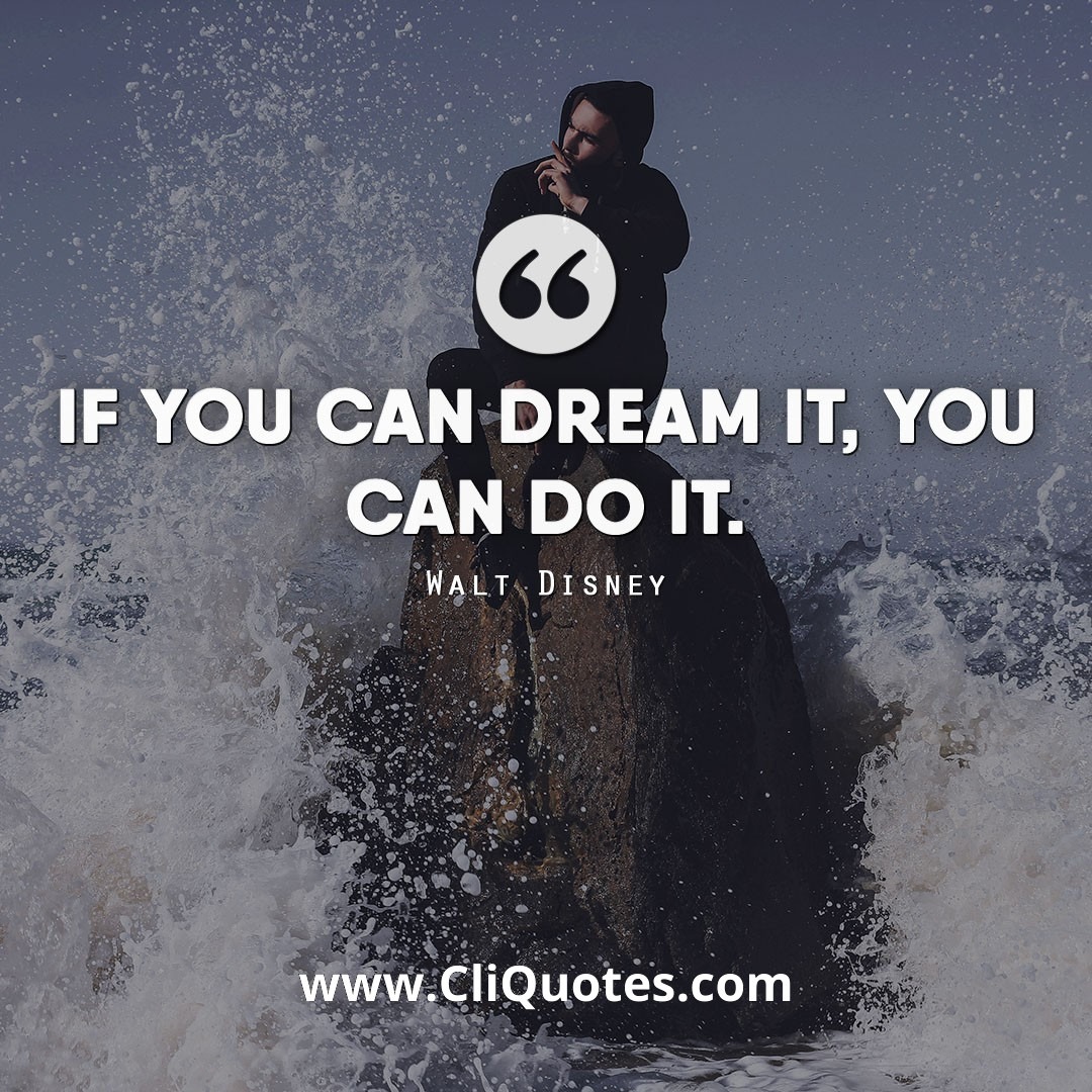 If you can dream it, you can do it. ―Walt Disney