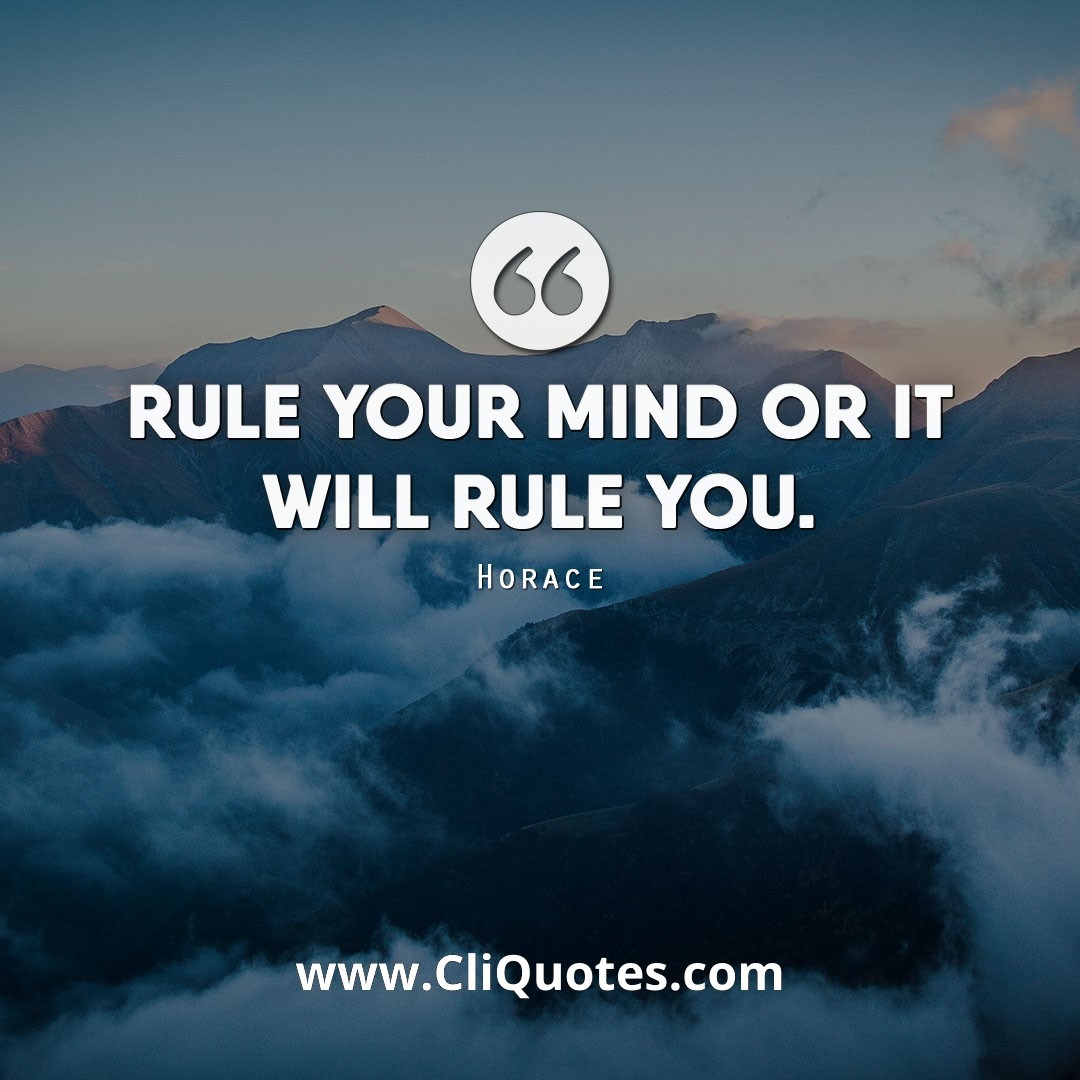 Rule your mind or it will rule you. - Horace