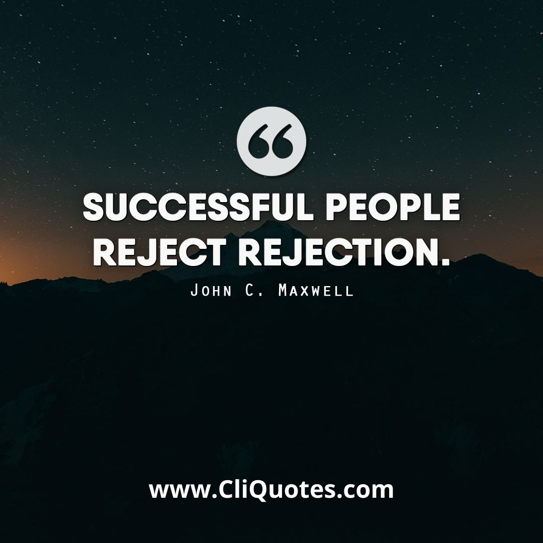 Successful people reject rejection. -John C. Maxwell
