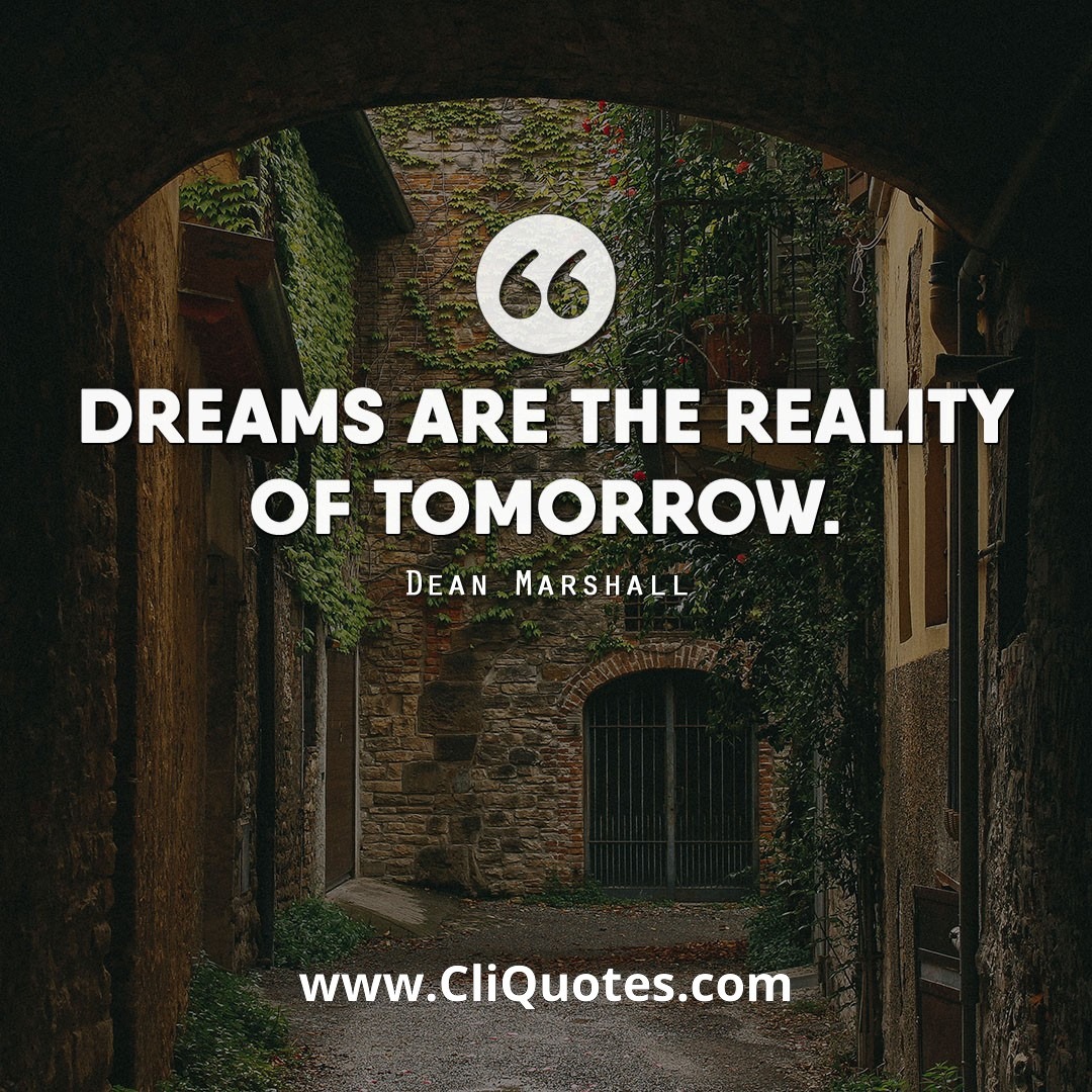 Dreams are the reality of tomorrow. — Dean Marshall