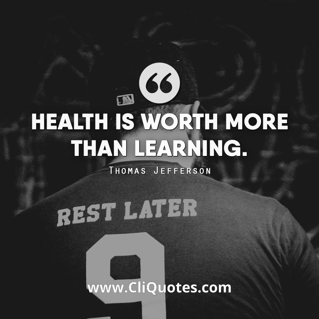 Health is worth more than learning. - Thomas Jefferson