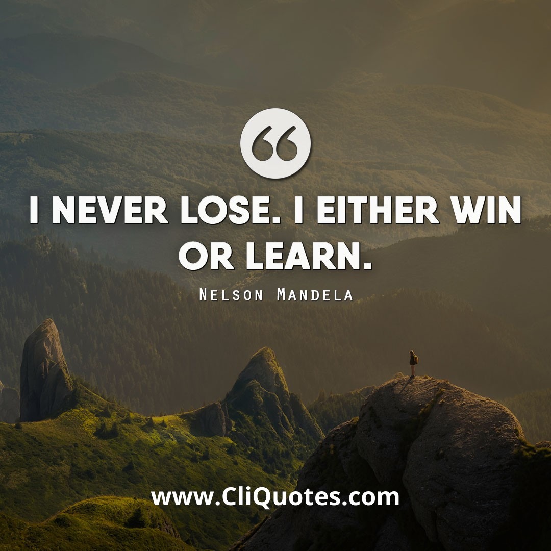 I never lose. I either win or learn. — Nelson Mandela