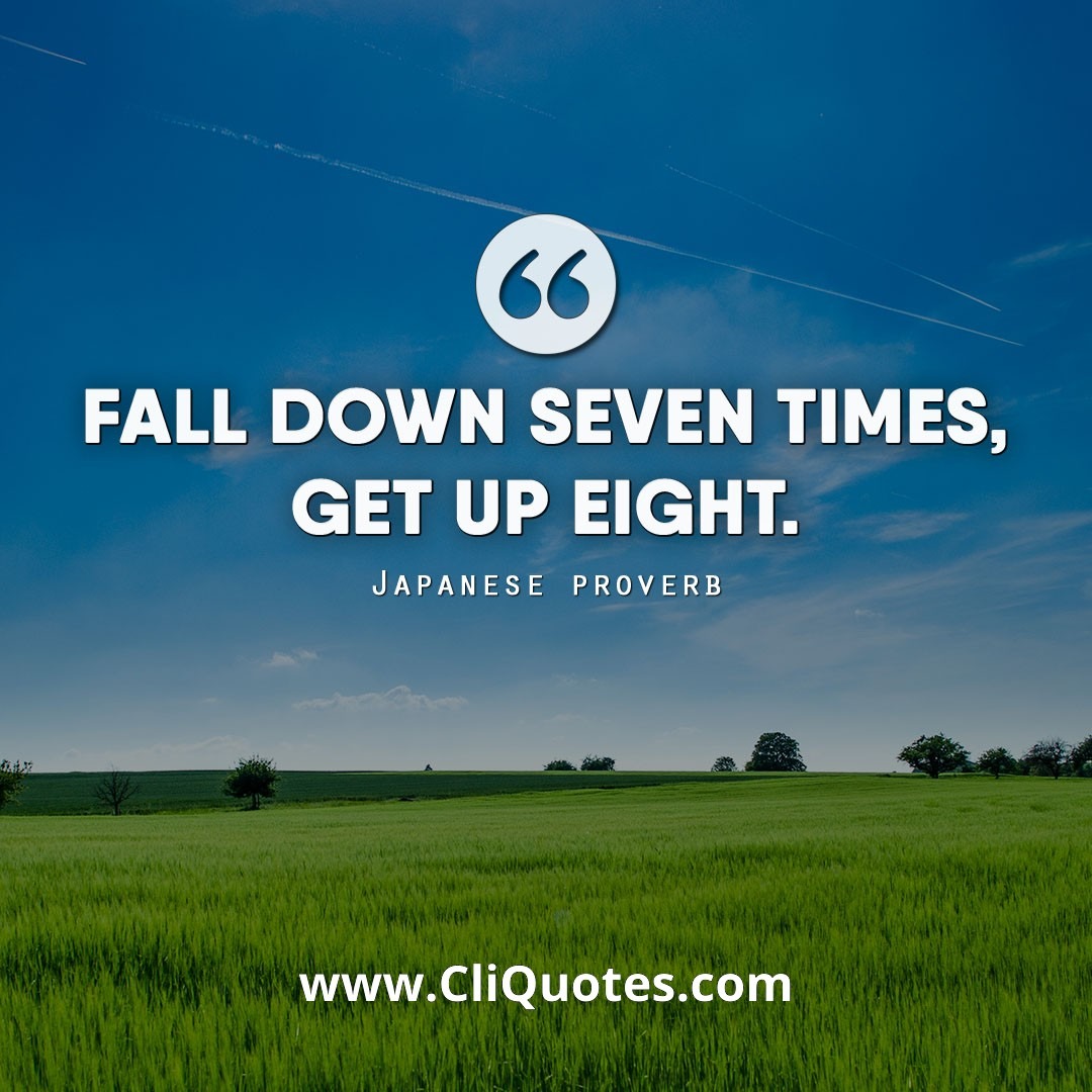 Fall Down Seven Times, Stand Up Eight. - Japanese Proverb