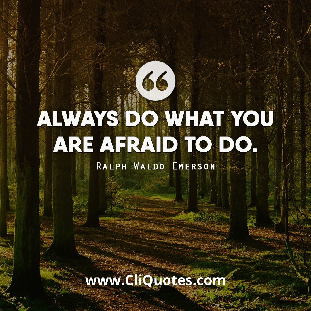 Always do what you are afraid to do. —Ralph Waldo Emerson