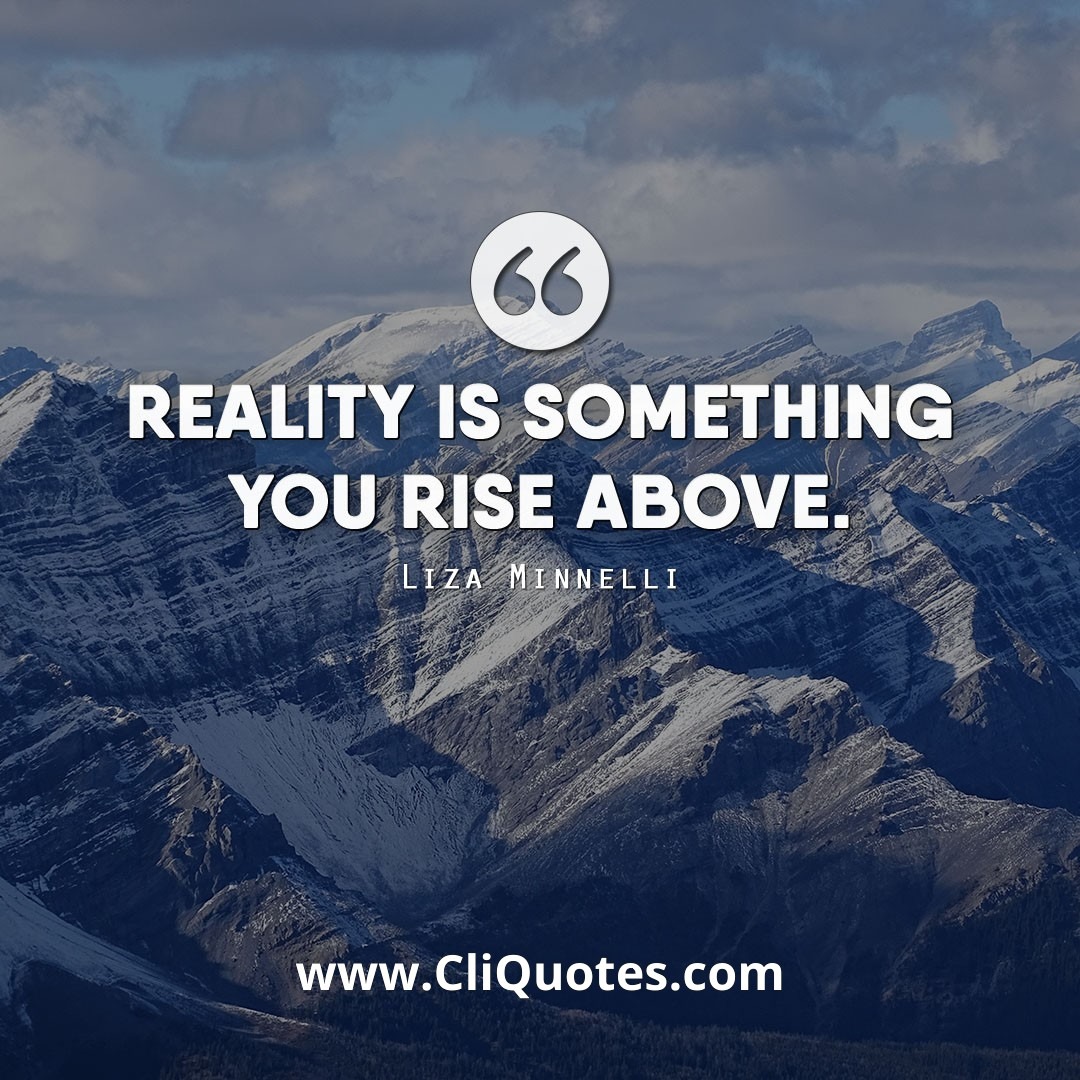 Reality is something you rise above. - Liza Minnelli