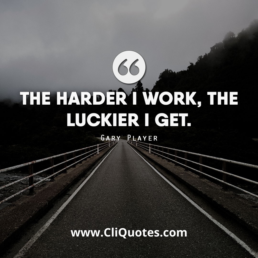 The harder I work, the luckier I get. - Samuel Goldwyn