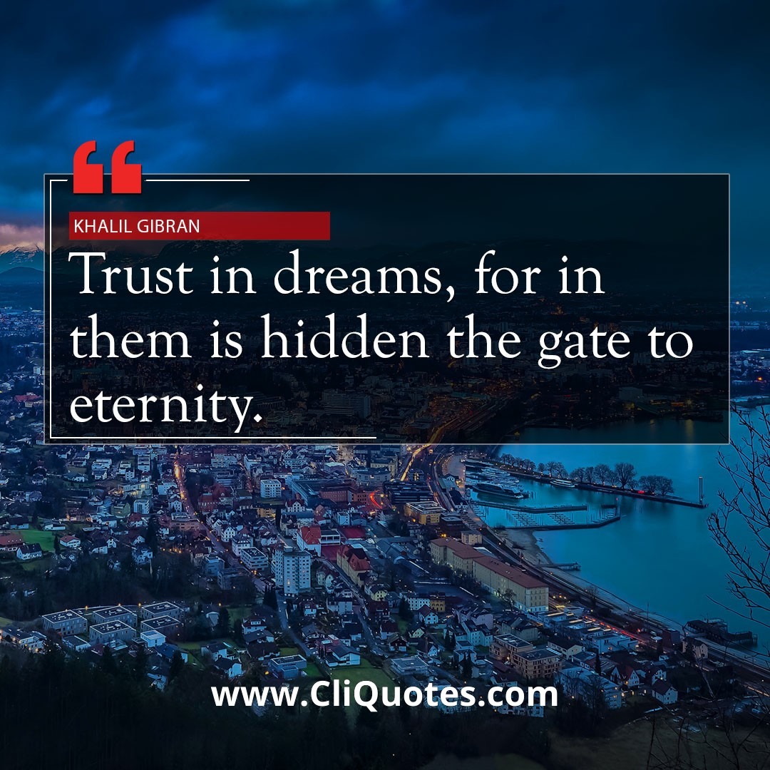 Trust in dreams, for in them is hidden the gate to eternity. - Khalil Gibran