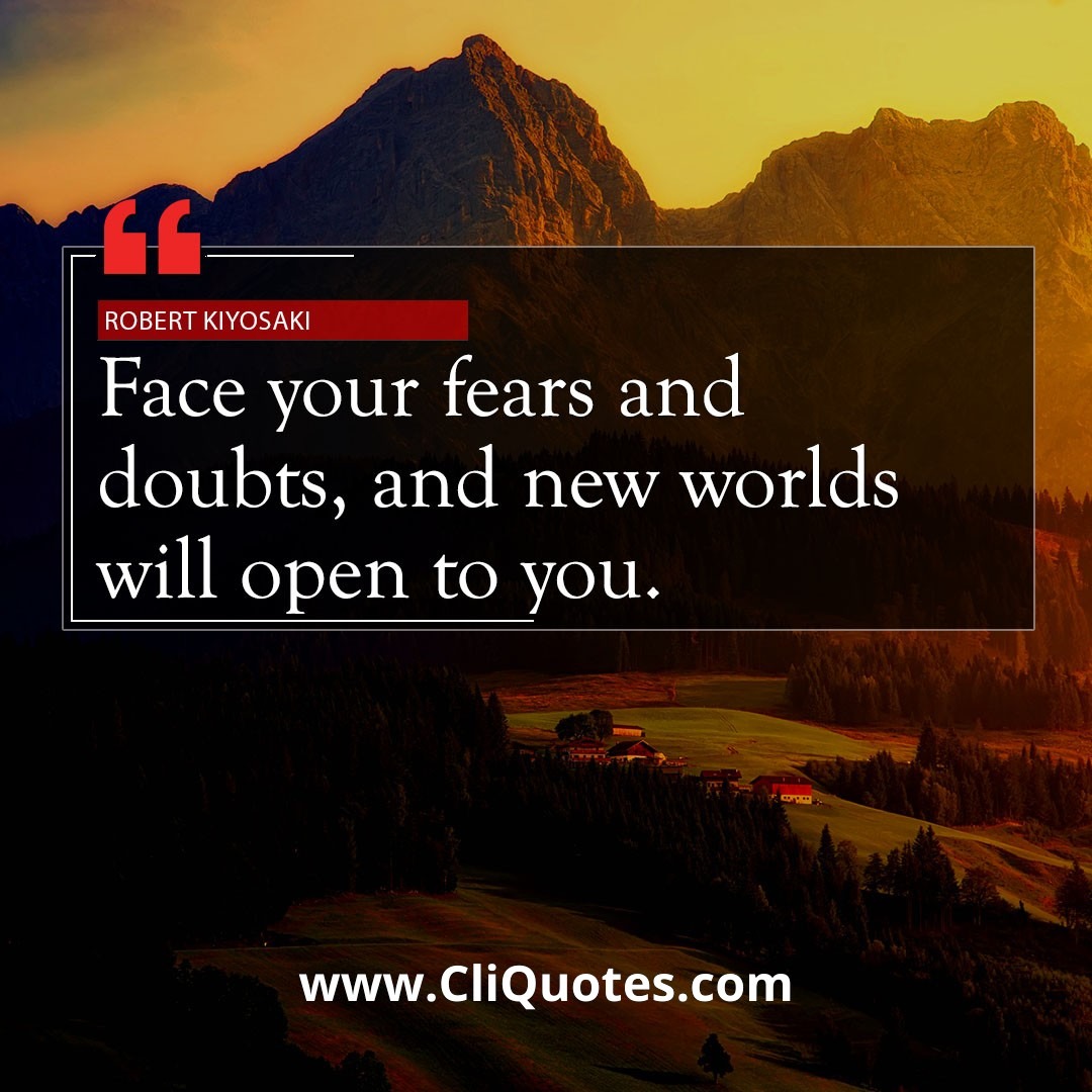 Face your fears and doubts, and new worlds will open to you. — Robert T. Kiyosaki