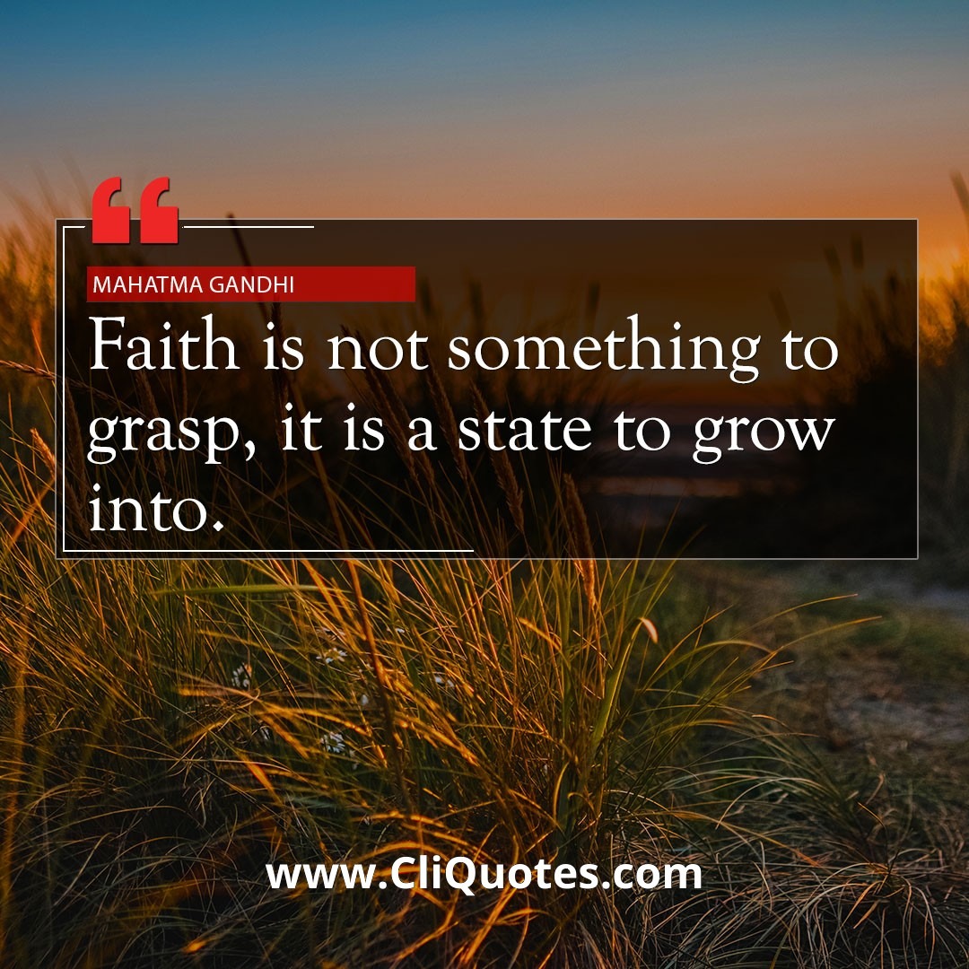 Faith is not something to grasp, it is a state to grow into. - Mahatma Gandhi