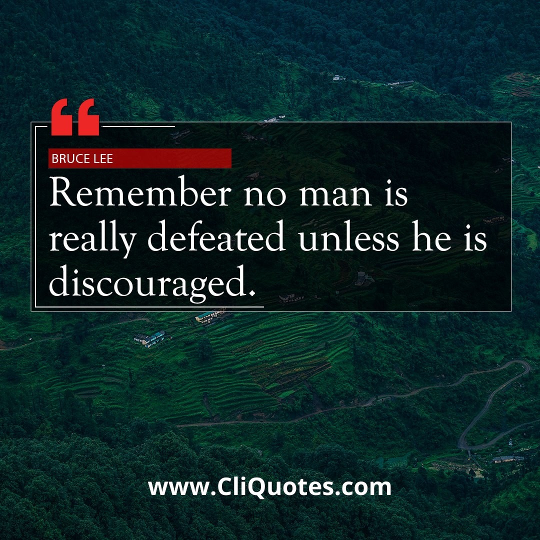 Remember no man is really defeated unless he is discouraged. — Bruce Lee