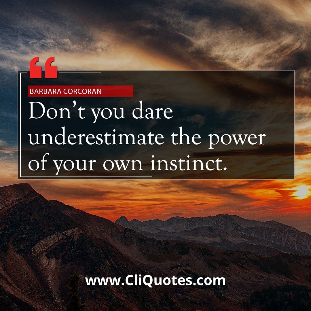 Don't you dare underestimate the power of your own instinct. - Barbara Corcoran