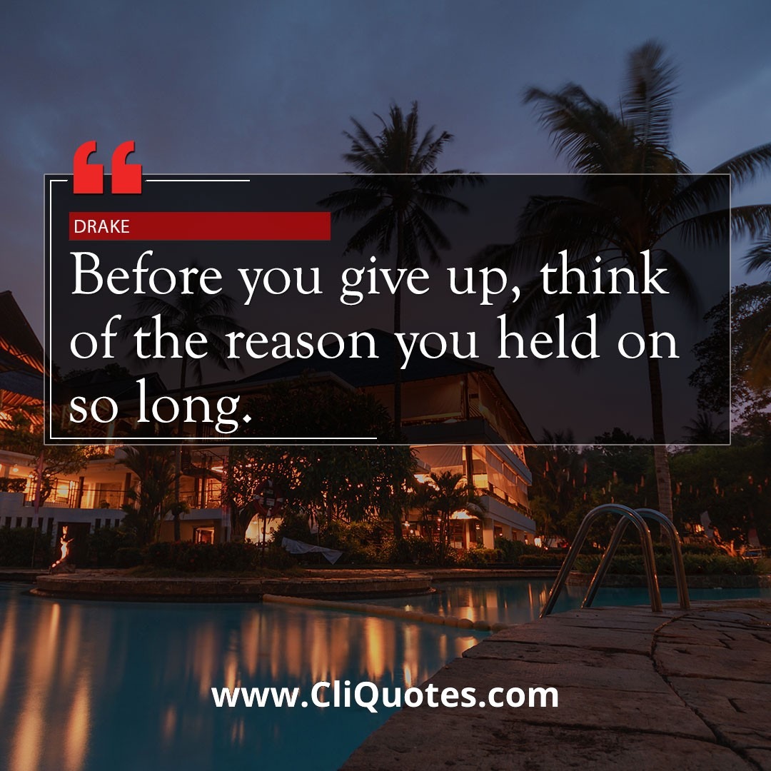 Before you give up, think of the reason you held on so long. - Drake