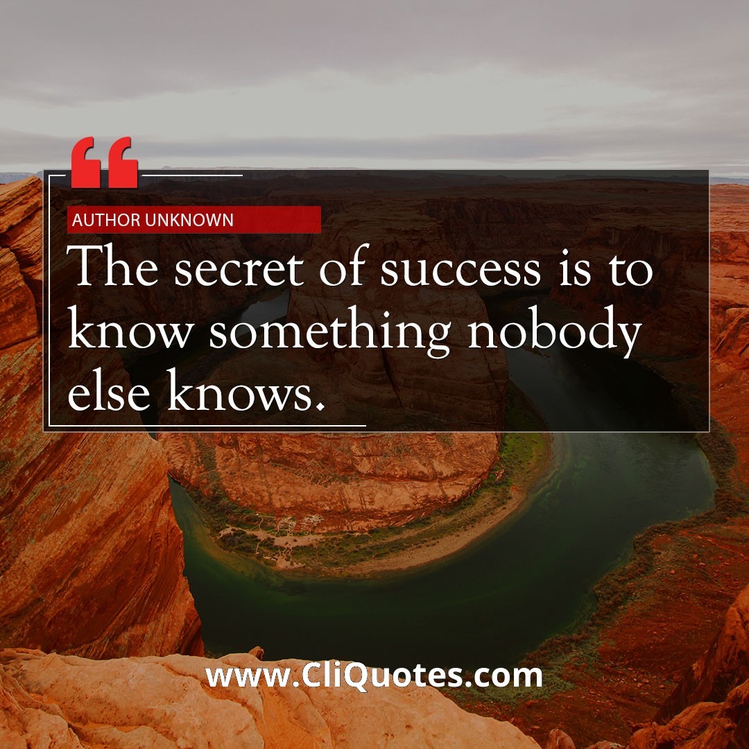 The secret to success is to know something nobody else knows. -Aristotle Onassis