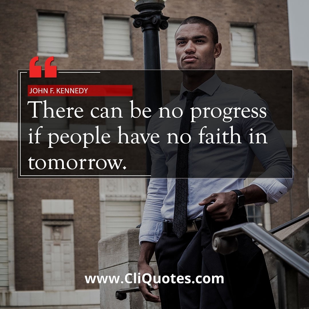 There can be no progress if people have no faith in tomorrow. — John F. Kennedy