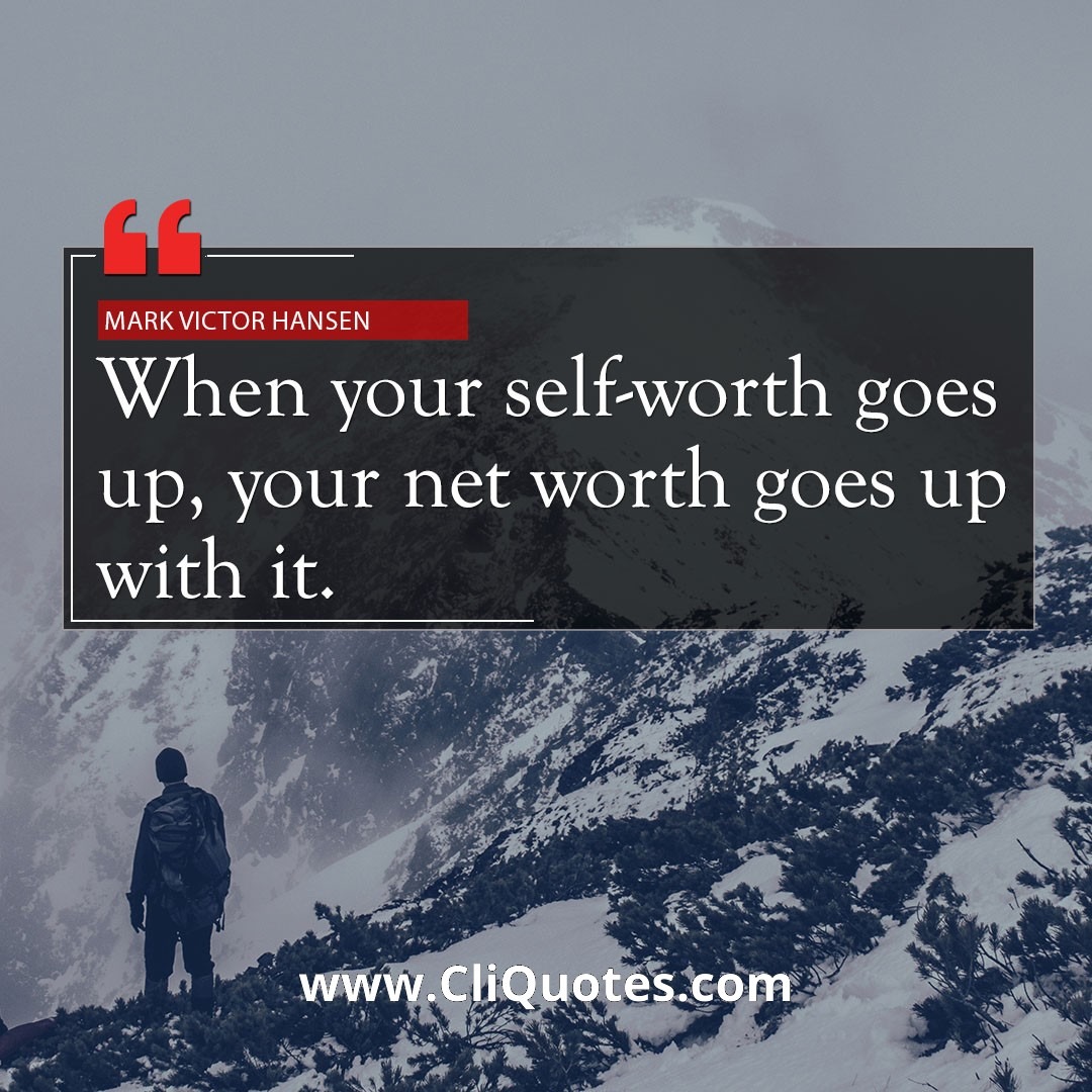 When your self-worth goes up, your net worth goes up with it. — Mark Victor Hansen