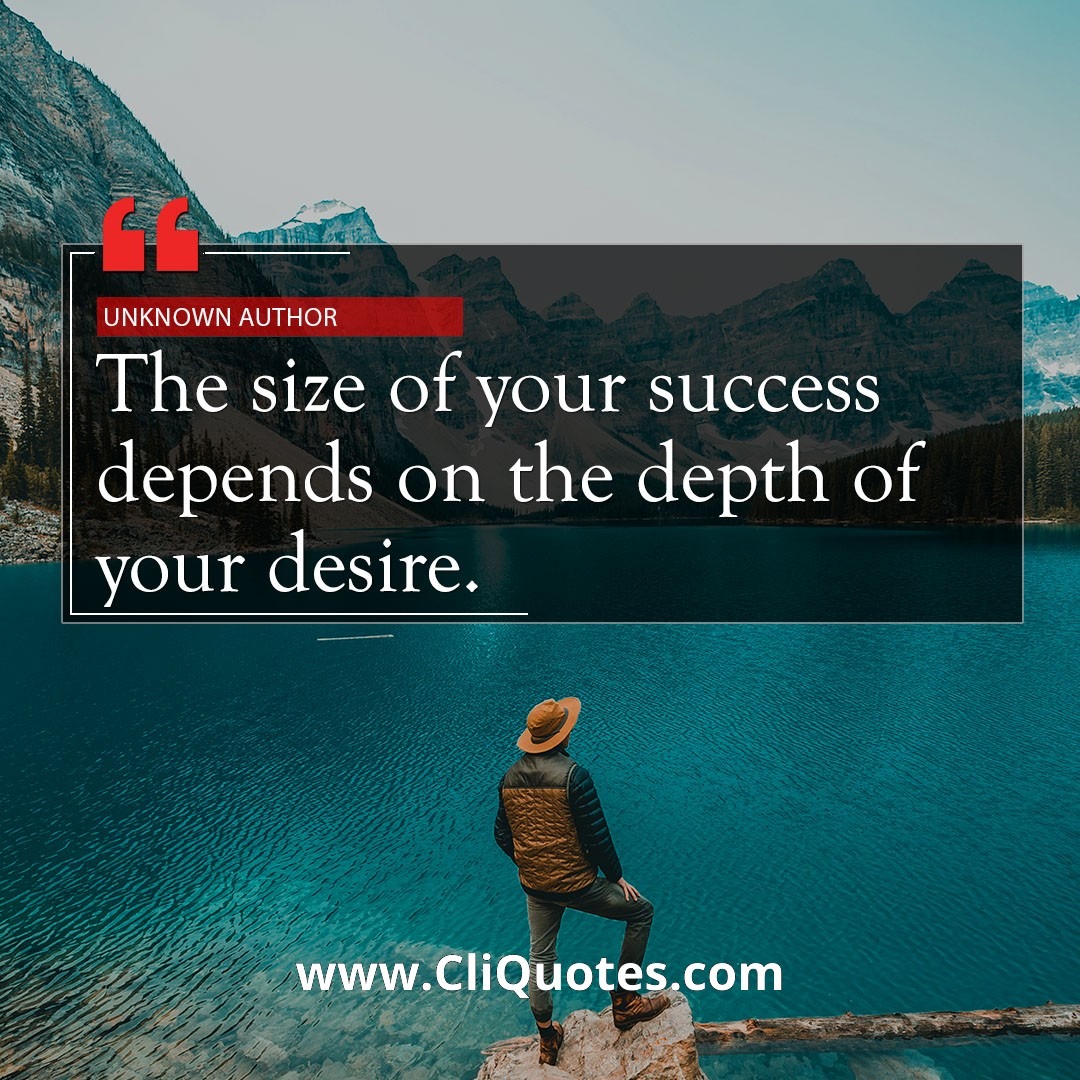 The size of your success depends on the depth of your desire. - Robert Kiyosaki