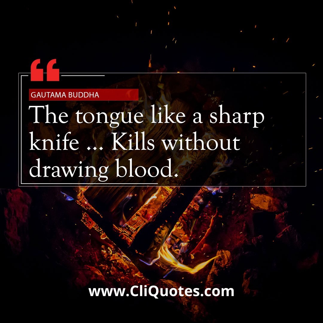The tongue is like a sharp knife… it kills without drawing blood. - Buddha