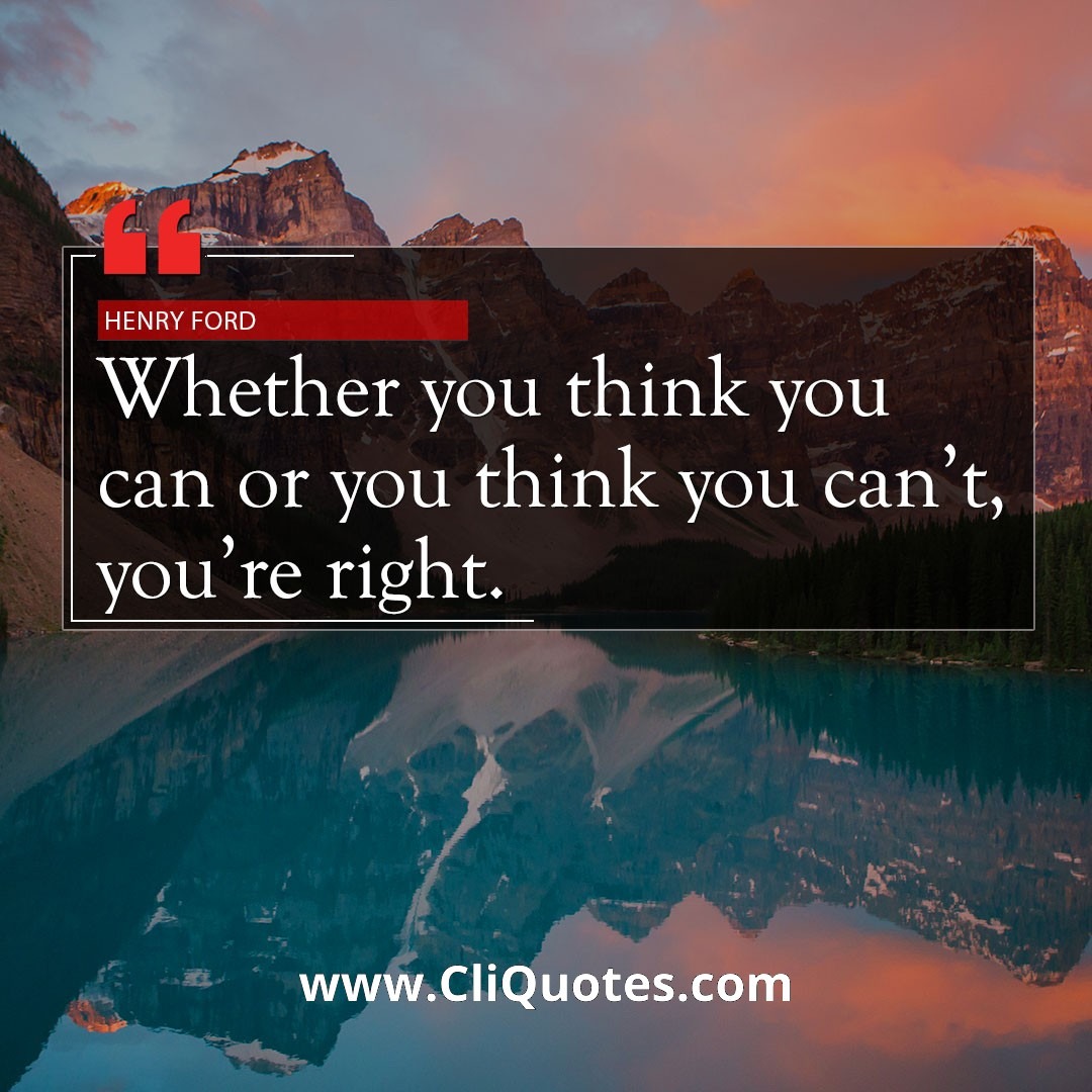 Whether you think you can or think you can't, you're right. – Henry Ford