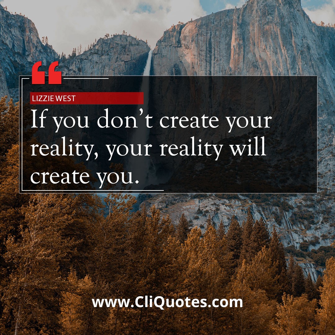 If you don't create your reality, your reality will create you. — Lizzie West