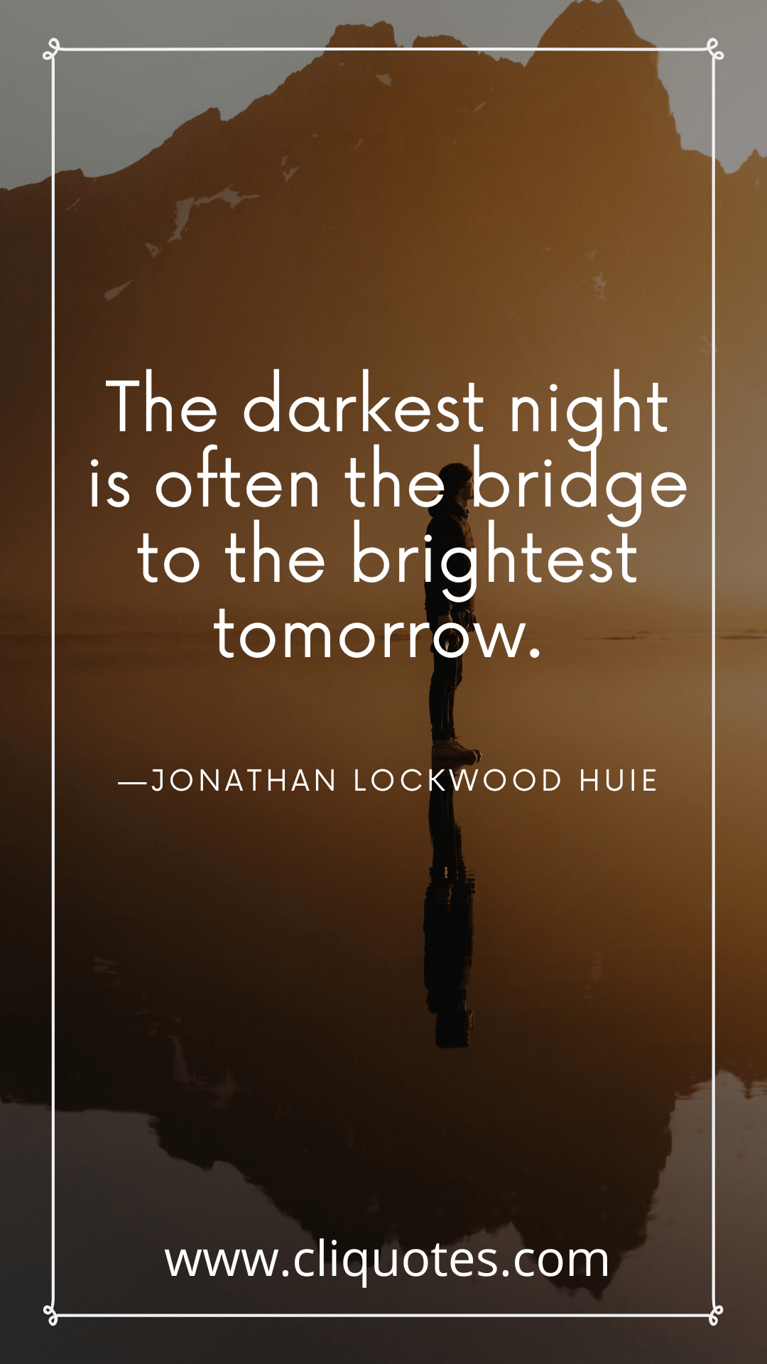 The darkest night is often the bridge to the brightest tomorrow. —JONATHAN LOCKWOOD HUIE