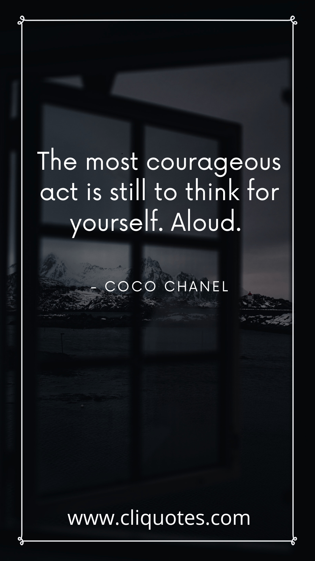 The most courageous act is still to think for yourself. Aloud. - Coco Chanel