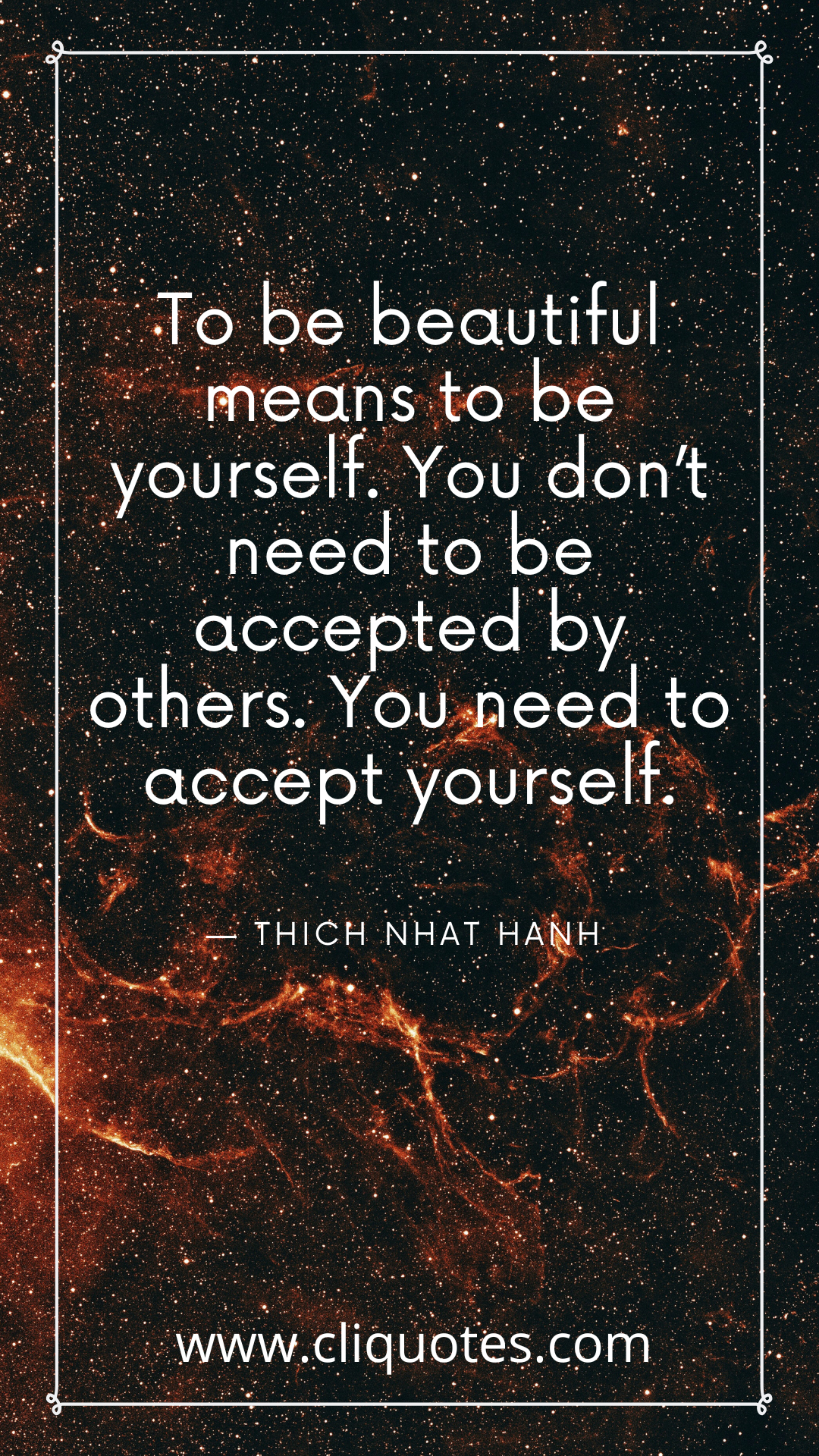 To be beautiful means to be yourself. You don’t need to be accepted by others. You need to accept yourself. — THICH NHAT HANH